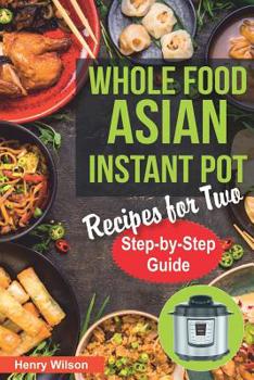 Paperback Whole Food Asian Instant Pot Recipes for Two: Traditional and Healthy Asian Recipes for Pressure Cooker. (+ 7-Days Asian Keto Diet Plan for Weight Los Book