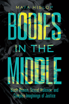 Bodies in the Middle: Black Women, Sexual Violence, and Complex Imaginings of Justice (Cultures of Resistance)