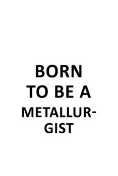 Paperback Born To Be A Metallurgist: Original Metallurgist Notebook, Journal Gift, Diary, Doodle Gift or Notebook - 6 x 9 Compact Size- 109 Blank Lined Pag Book