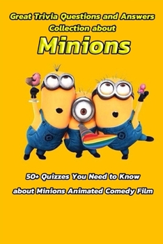 Paperback Great Trivia Questions and Answers Collection about Minions: 50+ Quizzes You Need to Know about Minions Animated Comedy Film: Fun Facts for Kids about Book