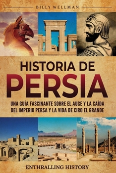Historia de Persia: Una guía fascinante sobre el auge y la caída del Imperio persa y la vida de Ciro el Grande (Explorando el pasado) (Spanish Edition)