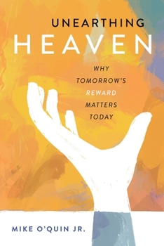 Paperback Unearthing Heaven: Why Tomorrow's Reward Matters Today Book