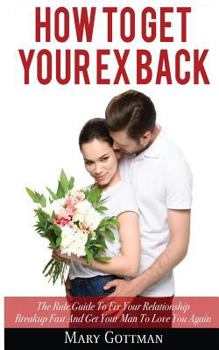 Paperback How To Get Your Ex Back: The Rule Guide To Fix Your Relationship Breakup Fast And Get Your Man To Love You Again Book