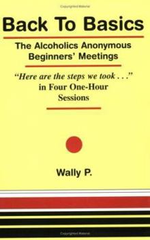Paperback Back to Basics: The Alcoholics Anonymous Beginners' Meetings: "Here Are the Steps We Took--" in Four One-Hour Sessions Book