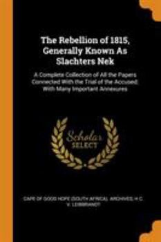 Paperback The Rebellion of 1815, Generally Known As Slachters Nek: A Complete Collection of All the Papers Connected With the Trial of the Accused; With Many Im Book