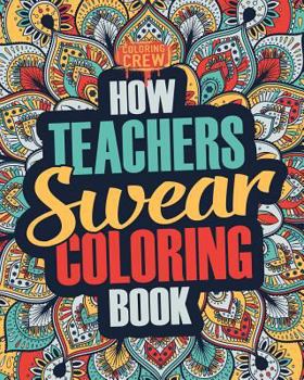 Paperback How Teachers Swear Coloring Book: A Funny, Irreverent, Clean Swear Word Teacher Coloring Book Gift Idea Book