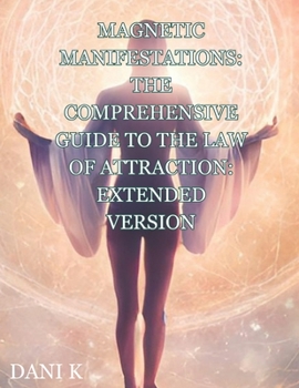 Paperback Magnetic Manifestations: The Comprehensive Guide to the Law of Attraction: Extended Version Book