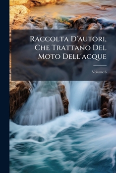 Paperback Raccolta D'autori, Che Trattano Del Moto Dell'acque; Volume 6 [Italian] Book