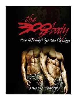 Paperback The 300 Body: How To Build A Spartan Physique Book