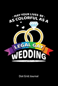 May your Lives be as colorful as a legal Gay Wedding. Dot Grid Journal: Gay Marriage Planner and Notebooks as Gay Wedding Gifts, Dot Gridded 6x9.
