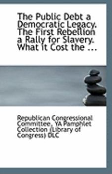 The Public Debt a Democratic Legacy the First Rebellion a Rally for Slavery What It Cost The