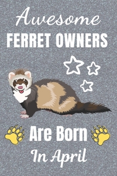 Awesome Ferret Owners Are Born In April: Ferret gifts. This Ferret Notebook / Ferret Journal has a fun cover. It is 6x9in size with 110+ lined ruled ... Christmas.  Ferret lover gifts. Ferret gift.