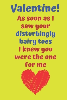 Valentine! As soon as I saw your disturbingly hairy toes I knew you were the one for me: Funny Valentine Notebook. Blank Lined Journal With 100 Cream Pages. Matte Cover.