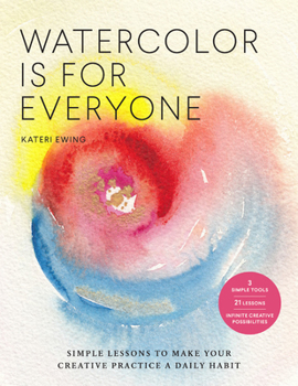 Paperback Watercolor Is for Everyone: Simple Lessons to Make Your Creative Practice a Daily Habit - 3 Simple Tools, 21 Lessons, Infinite Creative Possibilities Book