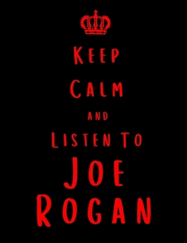 Keep Calm And Listen To Joe Rogan: Joe Rogan Notebook/ journal/ Notepad/ Diary For Fans. Men, Boys, Women, Girls And Kids | 100 Black Lined Pages | 8.5 x 11 inches | A4