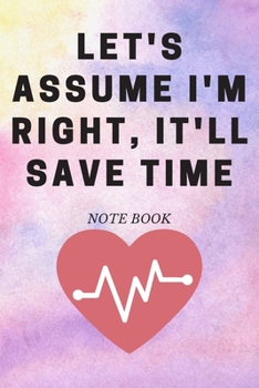 Let's Assume I'm Right, It'll Save Time : Journal - 6x9 120 Pages - Wide Ruled Paper, Blank Lined Diary, Book Gifts for Coworker and Friends (Humor Quotes Notebook)