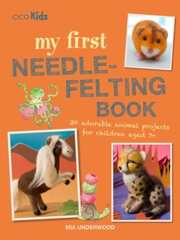 Paperback My First Needle-Felting Book: 30 Adorable Animal Projects for Children Aged 7+ Book