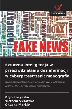 Sztuczna inteligencja w przeciwdzialaniu dezinformacji w cyberprzestrzeni: monografia