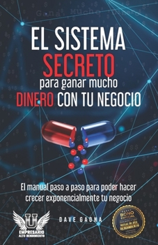 Paperback El sistema secreto para ganar mucho dinero con tu Negocio: El manual paso a paso para poder hacer crecer tu negocio exponencialmente [Spanish] Book