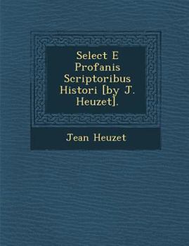 Paperback Select E Profanis Scriptoribus Histori [By J. Heuzet]. Book