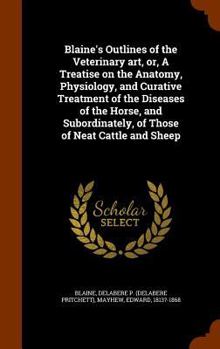 Hardcover Blaine's Outlines of the Veterinary art, or, A Treatise on the Anatomy, Physiology, and Curative Treatment of the Diseases of the Horse, and Subordina Book