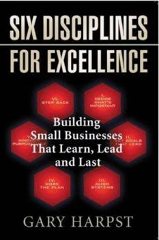 Paperback Six Disciplines for Excellence: Building Small Businesses That Learn, Lead and Last Book