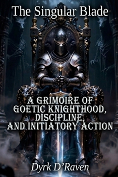The Singular Blade: A Grimoire of Goetic Knighthood, Discipline, and Initiatory Action