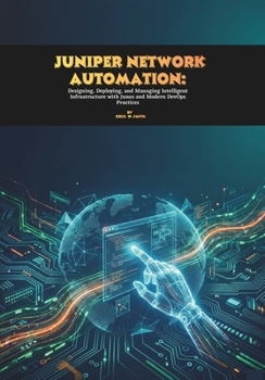 Juniper Network Automation: Designing, Deploying, and Managing Intelligent Infrastructure with Junos and Modern DevOps Practices