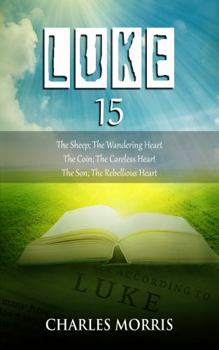 LUKE 15: The Sheep; The Wandering Heart The Coin; The Careless Heart The Son; The Rebellious Heart