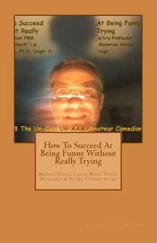 Paperback How To Succeed In Comedy Without Really Trying: Making People Laugh When Your Miserable & Your Comedy Sucks Book