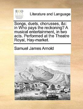 Paperback Songs, Duets, Chorusses, &c: In Who Pays the Reckoning? a Musical Entertainment, in Two Acts. Performed at the Theatre Royal, Hay-Market. Book