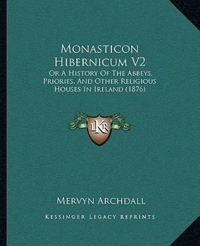 Paperback Monasticon Hibernicum V2: Or A History Of The Abbeys, Priories, And Other Religious Houses In Ireland (1876) Book