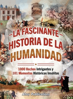 La fascinante historia de la humanidad: 1000 hechos intrigantes y 101 momentos históricos insólitos (Spanish Edition)