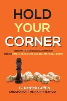 Hold Your Corner: Discovering The Secrets To Successful Leadership Through Humility, Authenticity, Resilience and Persistent Faith