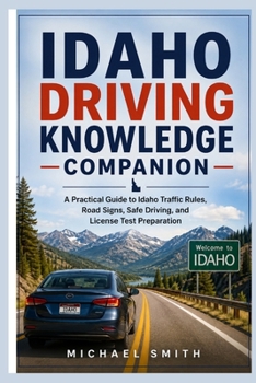 IDAHO DRIVING KNOWLEDGE COMPANION: A Practical Guide to Idaho Traffic Rules, Road Signs, Safe Driving, and License Test Preparation
