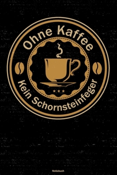 Ohne Kaffee kein Schornsteinfeger Notizbuch: Schornsteinfeger Journal DIN A5 liniert 120 Seiten Geschenk (German Edition)