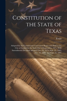 Paperback Constitution of the State of Texas: Adopted by the Constitional Convention Begun and Held at the City of Austin On the Sixth Day of September, 1875. W Book