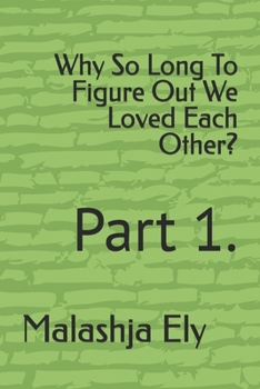 Paperback Why So Long To Figure Out We Loved Each Other?: Part 1. Book