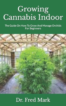 Growing Cannabis Indoor: The Guide On How To Grow And Manage Orchids For Beginners