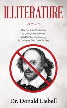 Paperback Illiterature: How Our Schools' Addiction To Classic Literary Fiction Kills Kids' Love For Learning By Destroying Their Desire To Rea Book