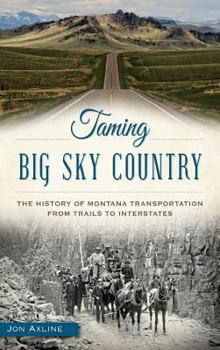 Hardcover Taming Big Sky Country: The History of Montana Transportation from Trails to Interstates Book