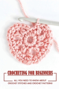 Paperback Crocheting For Beginners: All You Need To Know About Crochet Stitches And Crochet Patterns: How To Start A Yarn Book
