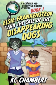 Elsie Frankenstein and the Case of the Disappearing Dogs - Book #1 of the Monster Kid Detective Squad