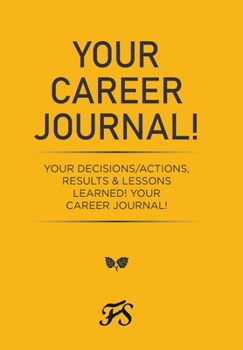 Hardcover Your Career Journal!: Your Decisions/Actions, Results & Lessons Learned! Your Career Journal! Book