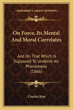 Paperback On Force, Its Mental And Moral Correlates: And On That Which Is Supposed To Underlie All Phenomena (1866) Book