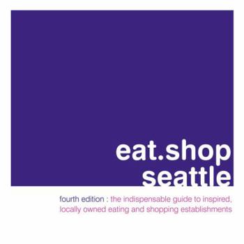 Paperback Eat.Shop Seattle: An Encapsulated View of the Most Interesting, Inspired and Authentic Locally Owned Eating and Shopping Establishments Book