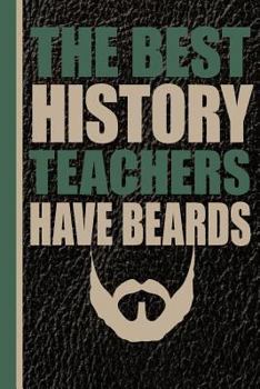 The Best History Teachers Have Beards: History Teacher Appreciation Gift School Starting Notebook or Lined Journal Thank You