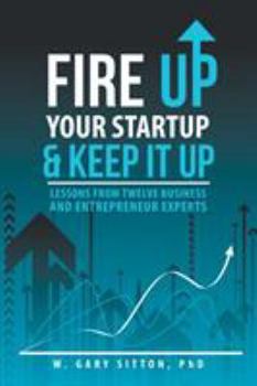 Paperback Fire Up Your Startup and Keep It Up: Lessons from Twelve Business and Entrepreneur Experts Book