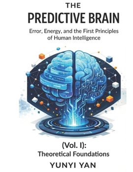 Paperback The Predictive Brain (Vol. I): Theoretical Foundations: Error, Energy, and the First Principles of Human Intelligence Book