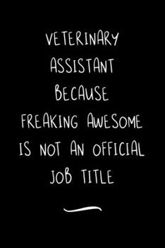Veterinary Assistant Because Freaking Awesome is not an Official Job Title: Funny Office Notebook/Journal For Women/Men/Coworkers/Boss/Business ... Relief Anger Management Journal(6x9 inch)